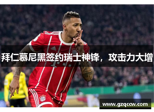 拜仁慕尼黑签约瑞士神锋，攻击力大增