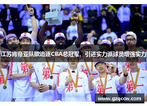 江苏肯帝亚队欲追逐CBA总冠军，引进实力派球员增强实力